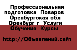 Профессиональная подготовка“ Поваров“ - Оренбургская обл., Оренбург г. Услуги » Обучение. Курсы   